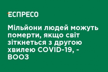 Миллионы людей могут умереть, если мир столкнется со второй волной COVID-19, - ВОЗ