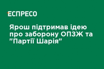 Ярош поддержал идею о запрете ОПЗЖ и "Партии Шария"