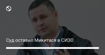 Суд оставил Микитася в СИЗО