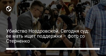 Убийство Ноздровской. Сегодня суд: ее мать ищет поддержки - фото со Стерненко