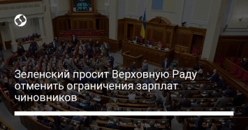 Зеленский просит Верховную Раду отменить ограничения зарплат чиновников