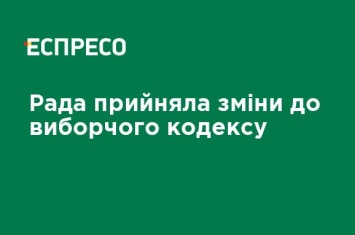 Рада приняла изменения в избирательный кодекс