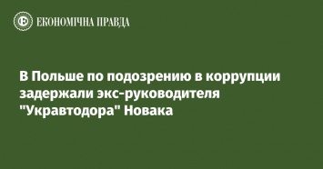 В Польше по подозрению в коррупции задержали экс-руководителя "Укравтодора" Новака