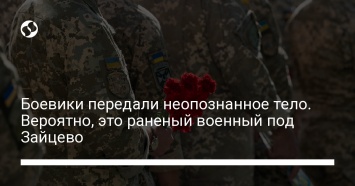 Боевики передали неопознанное тело. Вероятно, это раненый военный под Зайцево