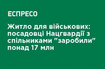 Жилье для военных: чиновники Нацгвардии с сообщниками "заработали" более 17 млн