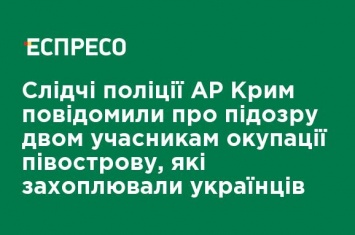 Следователи полиции АР Крым сообщили о подозрении двум участникам оккупации полуострова, которые захватывали украинцев