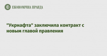 "Укрнафта" заключила контракт с новым главой правления