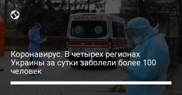 Коронавирус. В четырех регионах Украины за сутки заболели более 100 человек