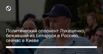 Политический оппонент Лукашенко, бежавший из Беларуси в Россию, сейчас в Киеве