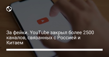 За фейки. YouTube закрыл более 2500 каналов, связанных с Россией и Китаем