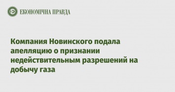 Компания Новинского подала апелляцию о признании недействительным разрешений на добычу газа