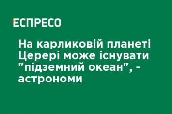 На карликовой планете Церере может существовать "подземный океан", - астрономы