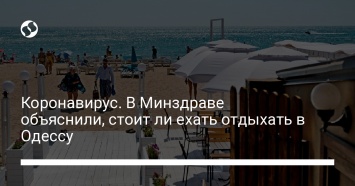 Коронавирус. В Минздраве объяснили, стоит ли ехать отдыхать в Одессу