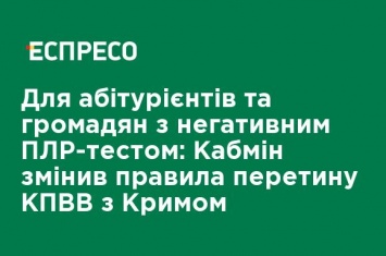 Для абитуриентов и граждан с отрицательным ПЦР-тестом: Кабмин изменил правила пересечения КПВВ с Крымом