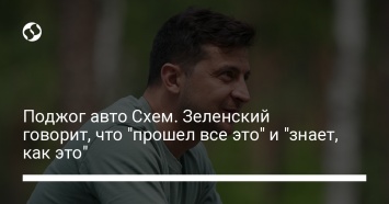 Поджог авто Схем. Зеленский говорит, что "прошел все это" и "знает, как это"