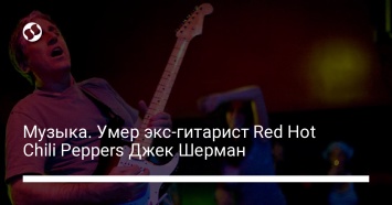 Музыка. Умер экс-гитарист Red Hot Chili Peppers Джек Шерман