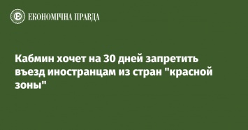 Кабмин хочет на 30 дней запретить въезд иностранцам из стран "красной зоны"