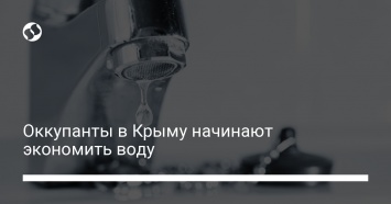 Оккупанты в Крыму начинают экономить воду