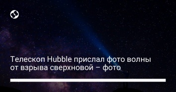 Телескоп Hubble прислал фото волны от взрыва сверхновой - фото