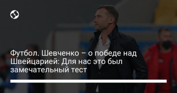 Футбол. Шевченко - о победе над Швейцарией: Для нас это был замечательный тест