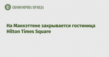 На Манхэттене закрывается гостиница Hilton Times Square