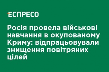 Россия провела военные учения в оккупированном Крыму: отрабатывали уничтожение воздушных целей