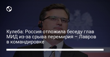 Кулеба: Россия отложила беседу глав МИД из-за срыва перемирия - Лавров в командировке