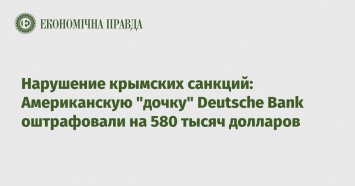 Нарушение крымских санкций: Американскую "дочку" Deutsche Bank оштрафовали на 580 тысяч долларов