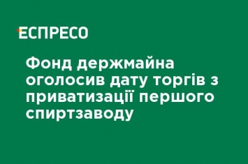 Фонд госимущества объявил дату торгов по приватизации первого спиртзавода