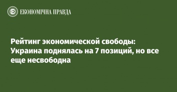 Рейтинг экономической свободы: Украина поднялась на 7 позиций, но все еще несвободна