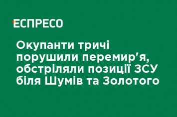 Оккупанты трижды нарушили перемирие, обстреляли позиции ВСУ возле Шумив и Золотого