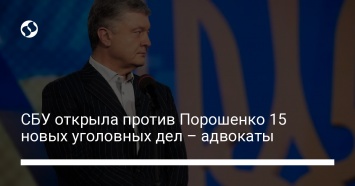 СБУ открыла против Порошенко 15 новых уголовных дел - адвокаты