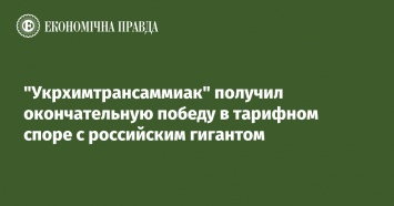 "Укрхимтрансаммиак" получил окончательную победу в тарифном споре с российским гигантом