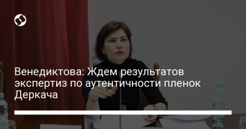 Венедиктова: Ждем результатов экспертиз по аутентичности пленок Деркача