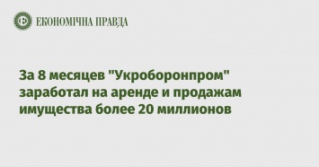 За 8 месяцев "Укроборонпром" заработал на аренде и продажам имущества более 20 миллионов