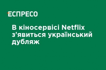 В киносервисе Netflix появится украинский дубляж