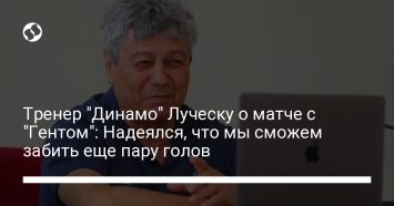 Тренер "Динамо" Луческу о матче с "Гентом": Надеялся, что мы сможем забить еще пару голов
