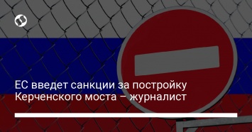 ЕС введет санкции за постройку Керченского моста - журналист