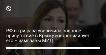 РФ в три раза увеличила военное присутствие в Крыму и колонизирует его - замглавы МИД