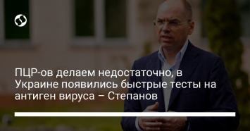 ПЦР-ов делаем недостаточно, в Украине появились быстрые тесты на антиген вируса - Степанов