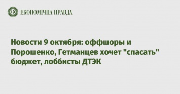 Новости 9 октября: оффшоры и Порошенко, Гетманцев хочет "спасать" бюджет, лоббисты ДТЭК