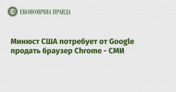 Минюст США потребует от Google продать браузер Chrome - СМИ