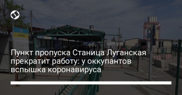 Пункт пропуска Станица Луганская прекратит работу: у оккупантов вспышка коронавируса