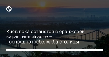 Киев пока останется в оранжевой карантинной зоне - Госпродпотребслужба столицы