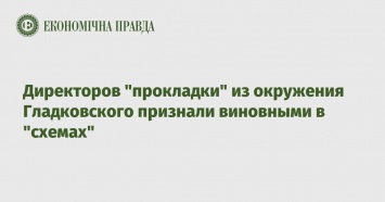 Директоров "прокладки" из окружения Гладковского признали виновными в "схемах"