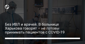 Без ИВЛ и врачей. В больнице Харькова говорят - не готовы принимать пациентов с COVID-19