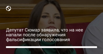 Депутат Сюмар заявила, что на нее напали после обнаружения фальсификации голосования