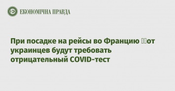 При посадке на рейсы во Францию &8203;&8203;от украинцев будут требовать отрицательный COVID-тест