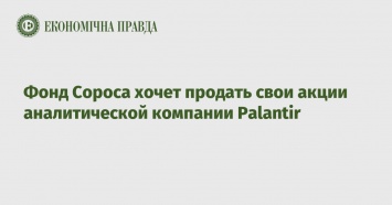 Фонд Сороса хочет продать свои акции аналитической компании Palantir