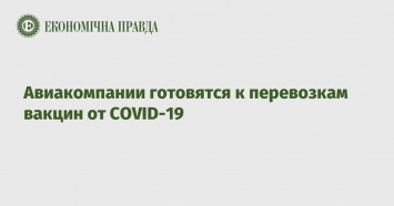 Авиакомпании готовятся к перевозкам вакцин от COVID-19